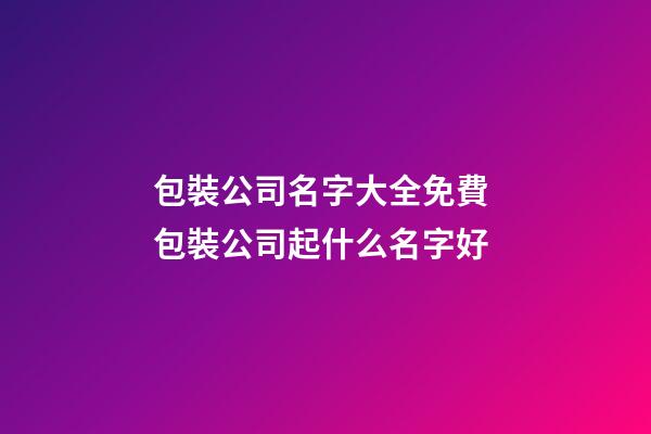 包裝公司名字大全免費 包裝公司起什么名字好
